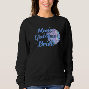 Man I Feel Like A Bride Nashville Bachelorette Par Sweatshirt