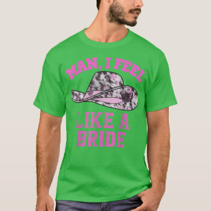 Man I Feel Like A Bride Retro Pink Cowboy Hat T-Shirt