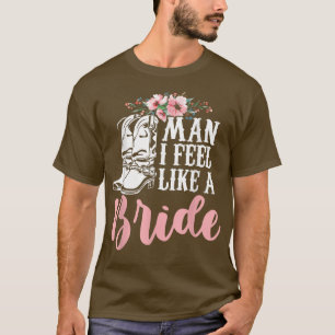 Man I Feel Like A Bride T-Shirt