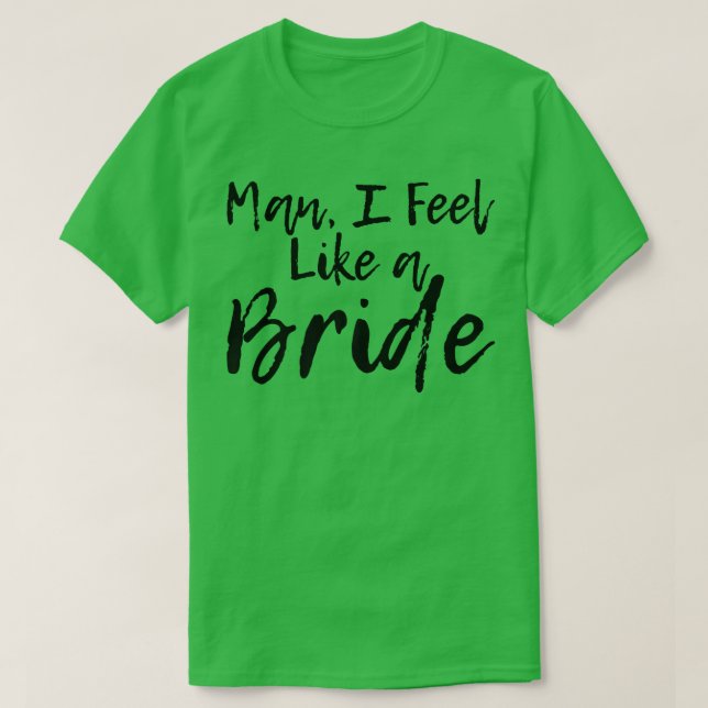 Man I Feel Like A Bride T-Shirt (Design Front)