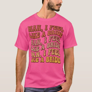 Man I Feel Like a BrideLets Go Girls Bachelorette T-Shirt
