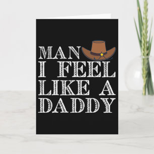 Man I Feel Like A Daddy Man Daddy Funny Fathers Da Card