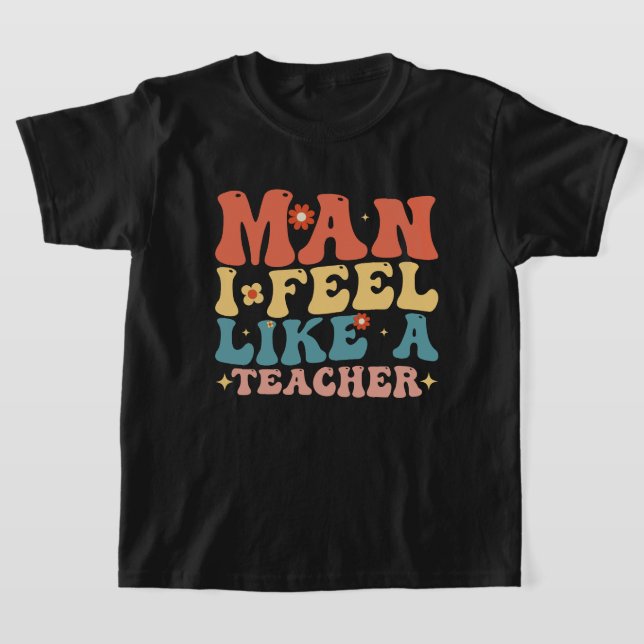 Man I Feel Like A Teacher Back To School T-Shirt (Laydown)