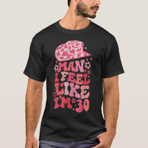 Man I Feel like I'm 30, Western 30th Birthday, 30t T-Shirt