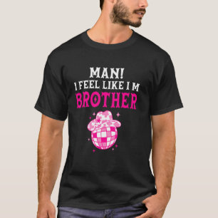 Man I Feel Like I'm Brother Birthday Cowgirl Match T-Shirt