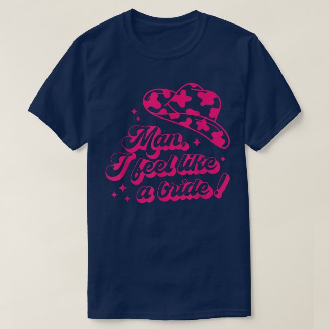 Man I Felt Like A Bride  T-Shirt (Design Front)