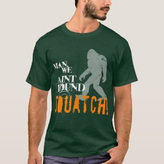 Man, We Aint Found SQUATCH! T-Shirt
