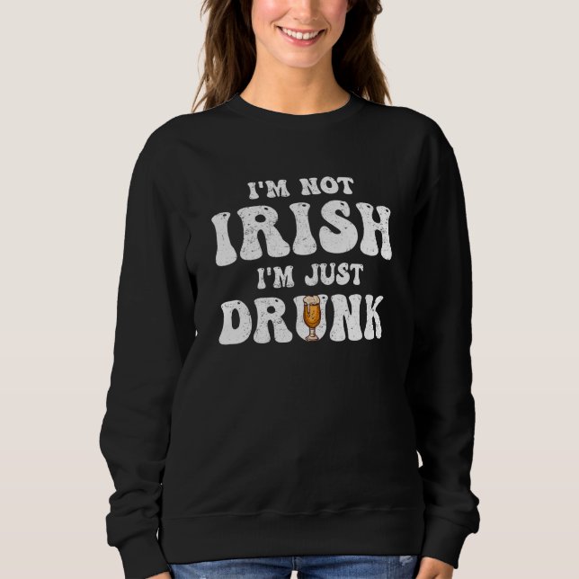 Man Women I'm not Irish I'm just drunk Patricks Da Sweatshirt (Front)