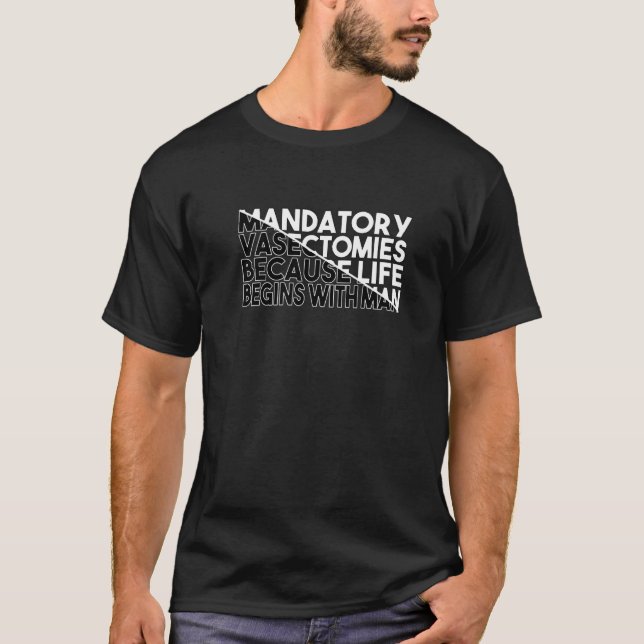 Mandatory Vasectomies Because Life Begins With Man T-Shirt (Front)