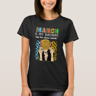 March Is My Birthday Yep The Whole Month Birthday T-Shirt