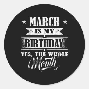 March Is My Birthday Yes The Whole Month For Men W Classic Round Sticker