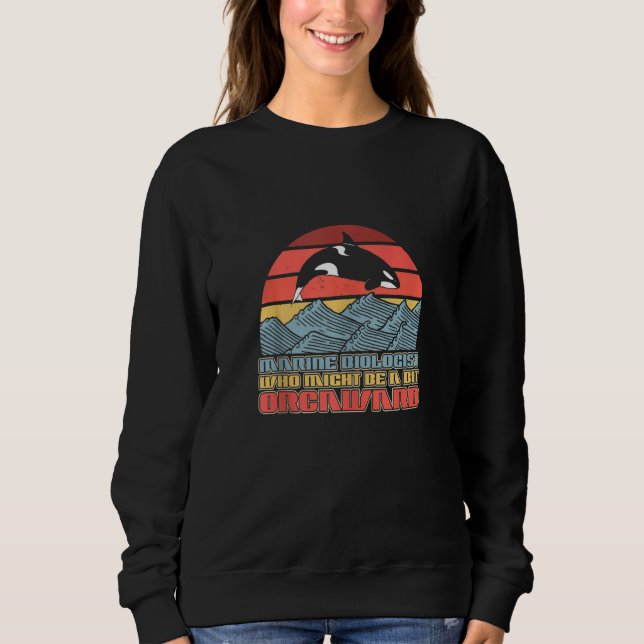 Marine Biologist Might Be Orcaward Orca Ocean Biol Sweatshirt (Front)