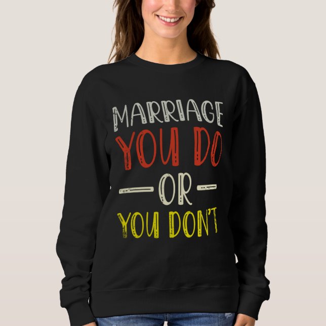 Marriage You Do Or You Don t Marriage For Bride Gr Sweatshirt (Front)
