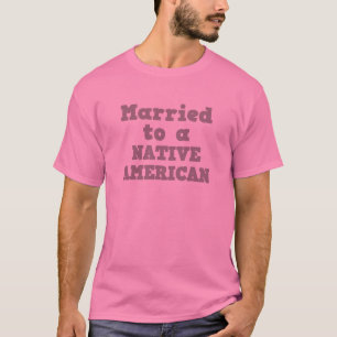 MARRIED TO A NATIVE AMERICAN T-Shirt
