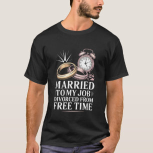 Married to My Job Divorced from Free Time Wedding T-Shirt