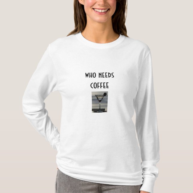 MARTINI-WHO NEEDS COFFEE TEE (Front)