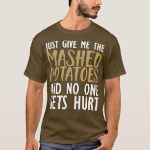 Mashed Potatoes Just give me the mashed potatoes a T-Shirt