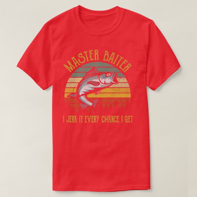 Master Baiter I Jerk It Every Chance I Get Funny F T-Shirt (Design Front)