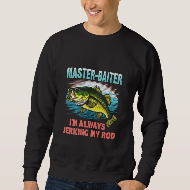 Master Baiter I’m Always Jerking My Rod Dad Fisher Sweatshirt (Front)