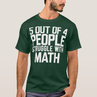 Math 5 out of 4 people struggle with math T-Shirt