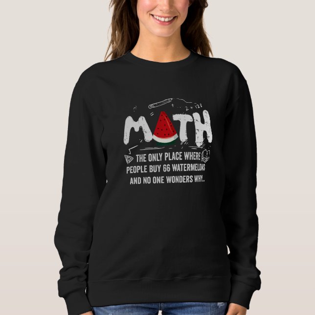 Math And Watermelons Mathematics Calculation Numbe Sweatshirt (Front)