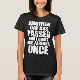 Math Another Day Has Passed And I Didn t Use Algeb T-Shirt