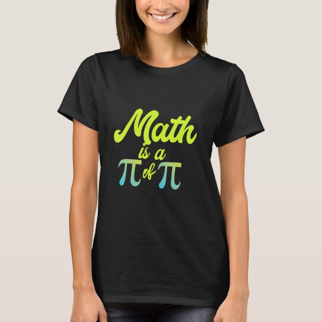 Math Is A Pi Of Pi  Math Teacher I Love Math T-Shirt (Front)