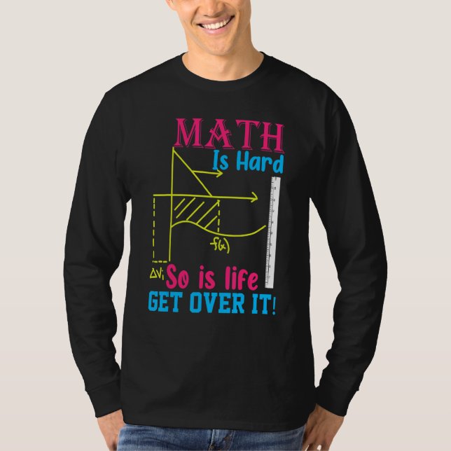 Math Is Hard So Is Life Get Over I  Math T-Shirt (Front)