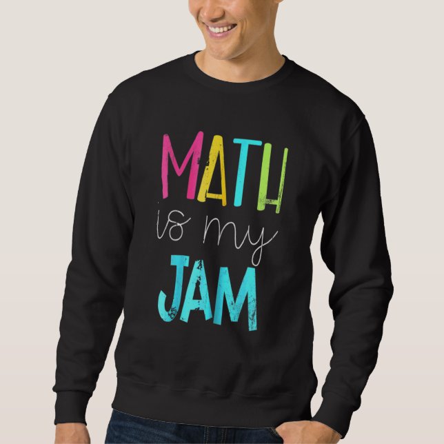 Math Is My Jam  Math Teacher  Teacher Team  Math Sweatshirt (Front)