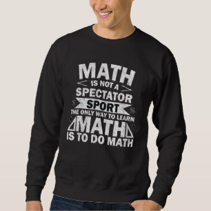 Math Is Not Spectator Sport Way To Learn To Do Ma Sweatshirt