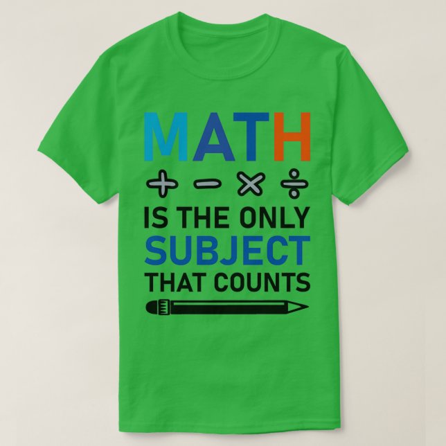 Math Is The Only Subject That Counts mathematical  T-Shirt (Design Front)