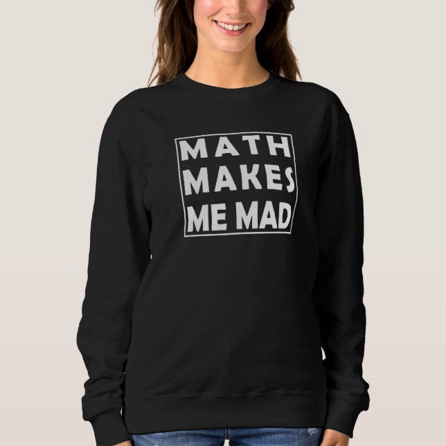 Math Makes Me Mad For Math Student Or Teacher Sweatshirt (Front)