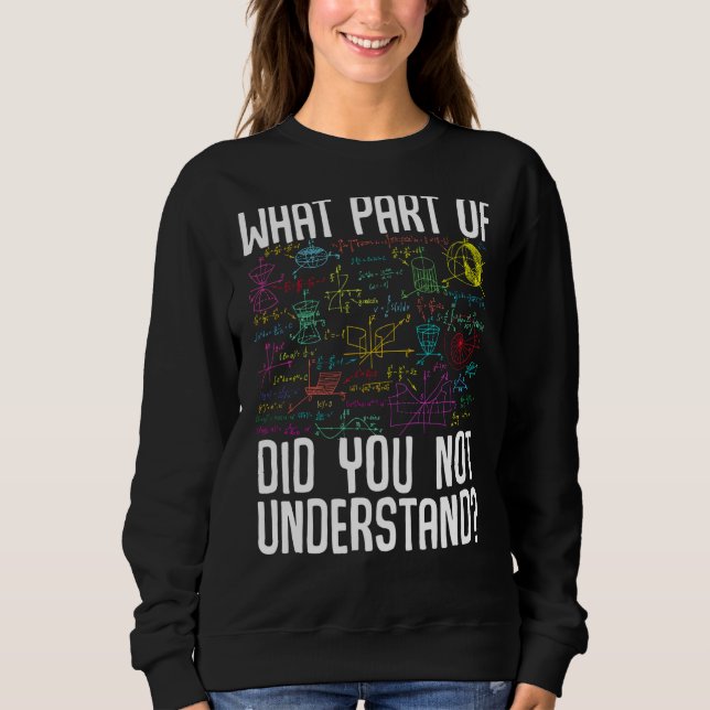 Math Mathematics What Part Of Did You Not Understa Sweatshirt (Front)