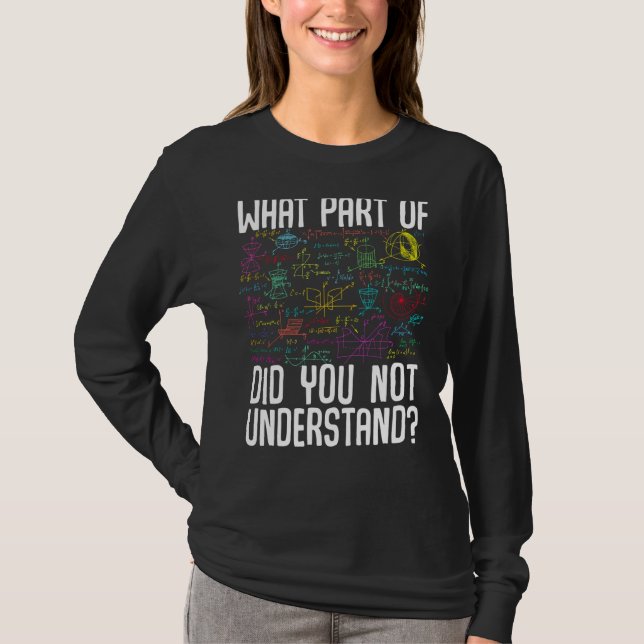 Math Mathematics What Part Of Did You Not Understa T-Shirt (Front)