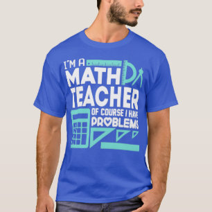 Math Teacher And I Have Problems T-Shirt