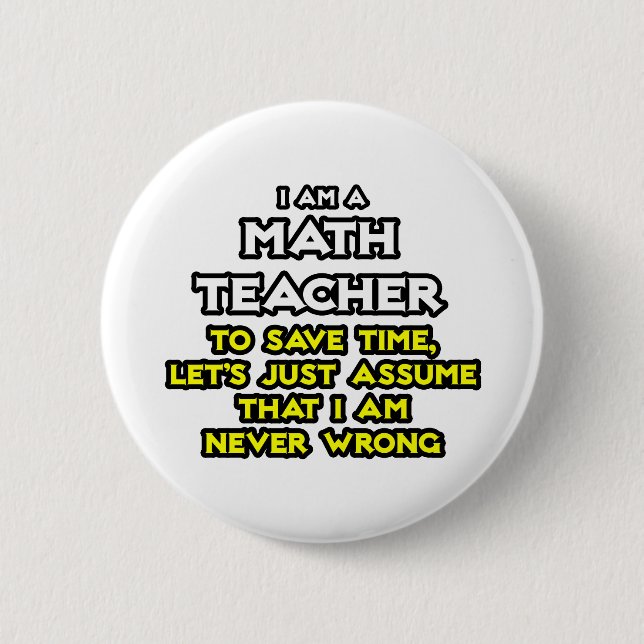 Math Teacher...Assume I Am Never Wrong 6 Cm Round Badge (Front)