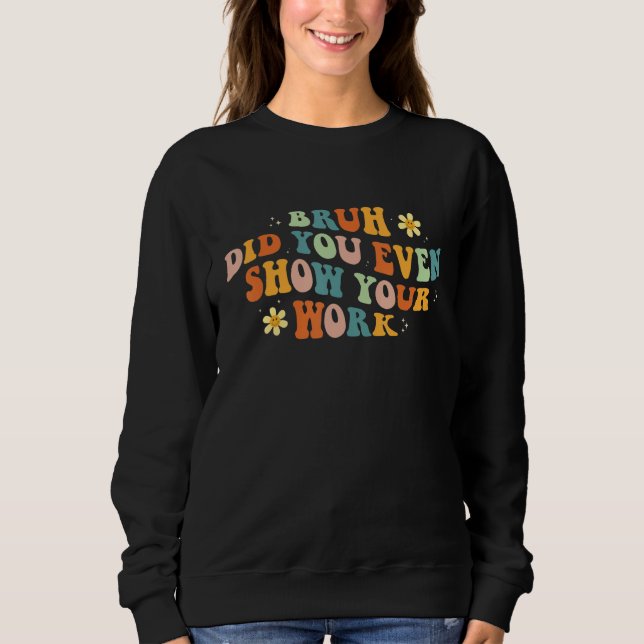 Math Teacher  Bruh Did You Even Show Your Work Sweatshirt (Front)
