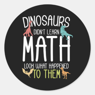 Math Teacher Dinosaurs Didn't Learn Math Funny Mat Classic Round Sticker