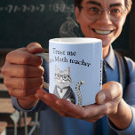 Math Teacher gift trust me mathematics professor  Coffee Mug<br><div class="desc">This mug will definitely make your students and pupils trust every word you say,  because you are a math teacher and so are very clever.</div>
