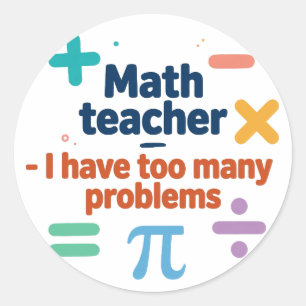 Math Teacher — I Have Too Many Problems Classic Round Sticker