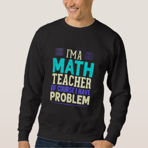 Math Teacher I'm A Math Teacher Of Course I Have P Sweatshirt