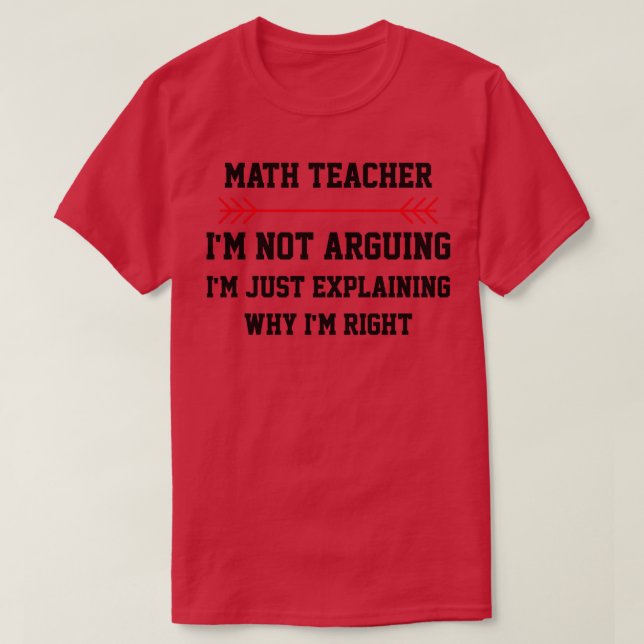 Math Teacher Im Not Arguing  T-Shirt (Design Front)