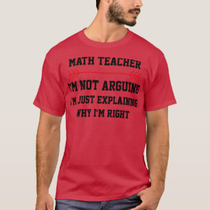 Math Teacher Im Not Arguing T-Shirt
