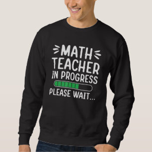 Math Teacher In Progress Please Wait Future Math T Sweatshirt