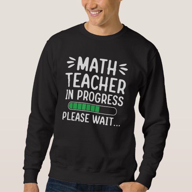 Math Teacher In Progress Please Wait Future Math T Sweatshirt (Front)