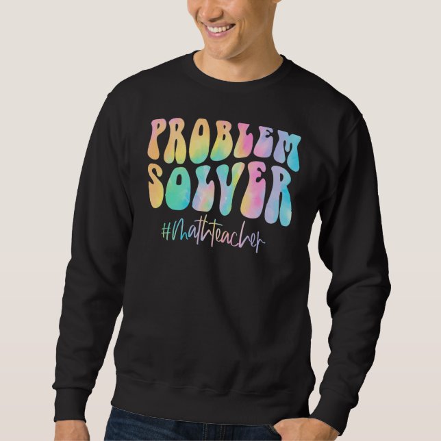 Math Teacher Problem Solver Math Teacher Back To S Sweatshirt (Front)