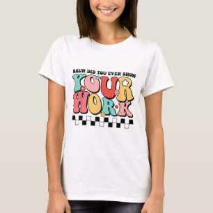 Math Teacher Shirt Bruh Did You Even Show Your Wor