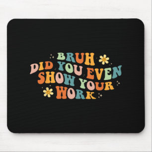 Math Teacher Shirt Bruh Did You Even Show Your Wor Mouse Pad