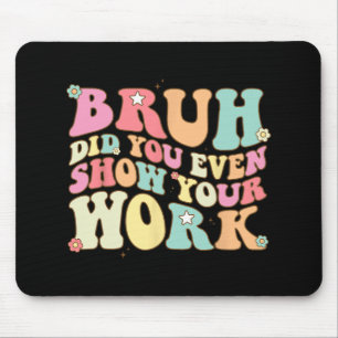 Math Teacher Shirt Bruh Did You Even Show Your Wor Mouse Pad