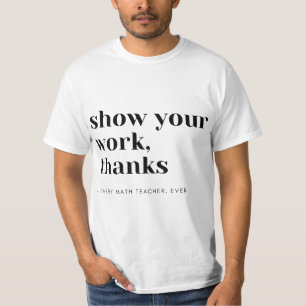 Math Teacher Show Your Work T-Shirt